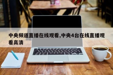 中央频道直播在线观看,中央4台在线直播观看高清