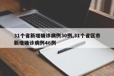31个省新增确诊病例30例,31个省区市新增确诊病例46例