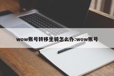 wow账号转移坐骑怎么办:wow账号