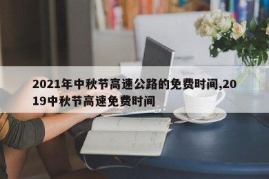 2021年中秋节高速公路的免费时间,2019中秋节高速免费时间