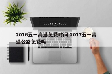 2016五一高速免费时间:2017五一高速公路免费吗