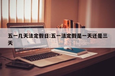 五一几天法定假日:五一法定假是一天还是三天