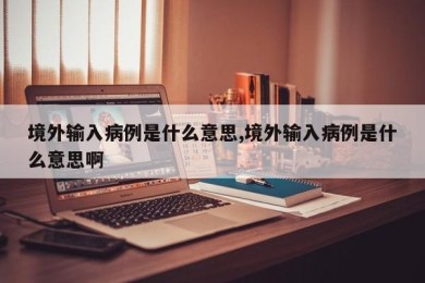 境外输入病例是什么意思,境外输入病例是什么意思啊