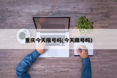 重庆今天限号吗(今天限号吗)