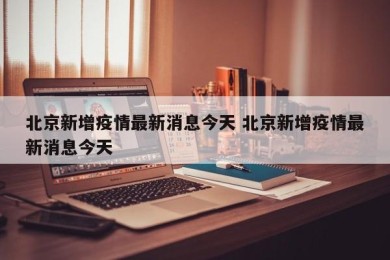 北京新增疫情最新消息今天 北京新增疫情最新消息今天