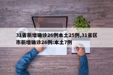 31省新增确诊26例本土25例,31省区市新增确诊26例:本土7例