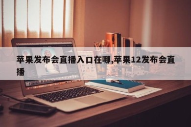 苹果发布会直播入口在哪,苹果12发布会直播