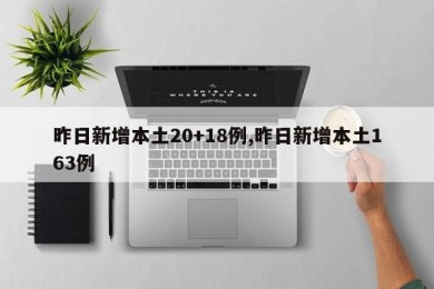 昨日新增本土20+18例,昨日新增本土163例