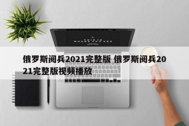 俄罗斯阅兵2021完整版 俄罗斯阅兵2021完整版视频播放