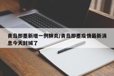 青岛即墨新增一例肺炎/青岛即墨疫情最新消息今天封城了