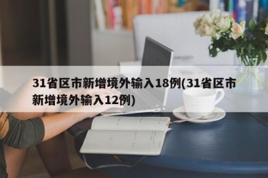31省区市新增境外输入18例(31省区市新增境外输入12例)