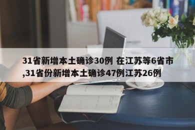 31省新增本土确诊30例 在江苏等6省市,31省份新增本土确诊47例江苏26例