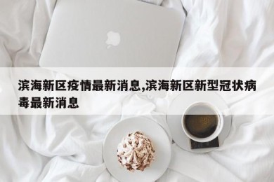 滨海新区疫情最新消息,滨海新区新型冠状病毒最新消息