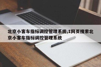 北京小客车指标调控管理系统,1网页搜索北京小客车指标调控管理系统