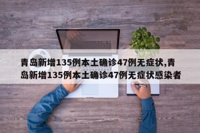 青岛新增135例本土确诊47例无症状,青岛新增135例本土确诊47例无症状感染者
