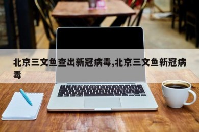 北京三文鱼查出新冠病毒,北京三文鱼新冠病毒