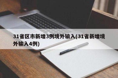 31省区市新增3例境外输入(31省新增境外输入4例)