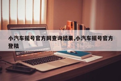 小汽车摇号官方网查询结果,小汽车摇号官方登陆
