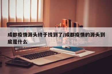 成都疫情源头终于找到了/成都疫情的源头到底是什么