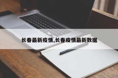长春最新疫情,长春疫情最新数据