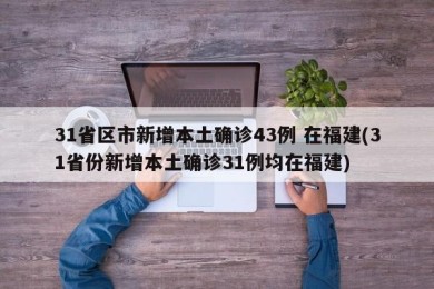 31省区市新增本土确诊43例 在福建(31省份新增本土确诊31例均在福建)