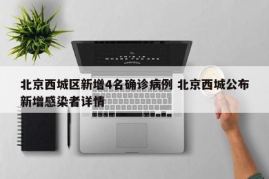 北京西城区新增4名确诊病例 北京西城公布新增感染者详情