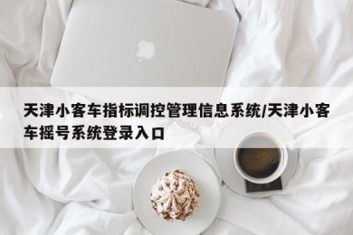 天津小客车指标调控管理信息系统/天津小客车摇号系统登录入口