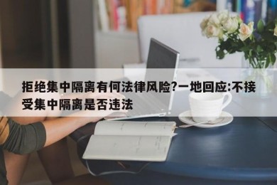 拒绝集中隔离有何法律风险?一地回应:不接受集中隔离是否违法