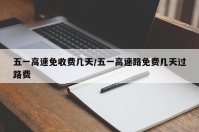 五一高速免收费几天/五一高速路免费几天过路费