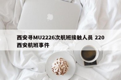 西安寻MU2226次航班接触人员 220西安航班事件