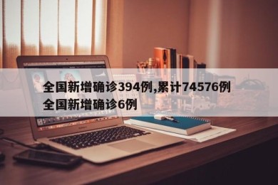 全国新增确诊394例,累计74576例 全国新增确诊6例