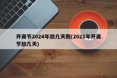 开斋节2024年放几天假(2021年开斋节放几天)