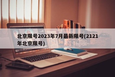 北京限号2023年7月最新限号(2121年北京限号)