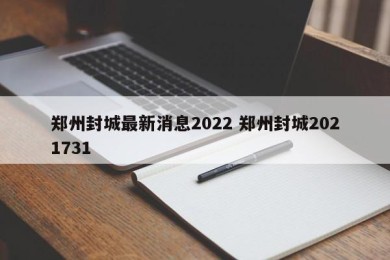 郑州封城最新消息2022 郑州封城2021731