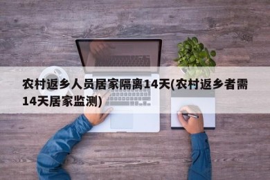 农村返乡人员居家隔离14天(农村返乡者需14天居家监测)