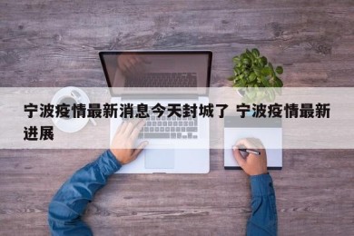 宁波疫情最新消息今天封城了 宁波疫情最新进展