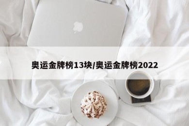 奥运金牌榜13块/奥运金牌榜2022