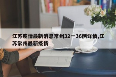 江苏疫情最新消息常州32一36例详情,江苏常州最新疫情