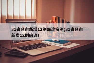 31省区市新增12例确诊病例(31省区市新增12例确诊)