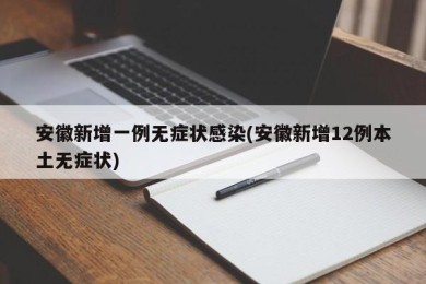 安徽新增一例无症状感染(安徽新增12例本土无症状)