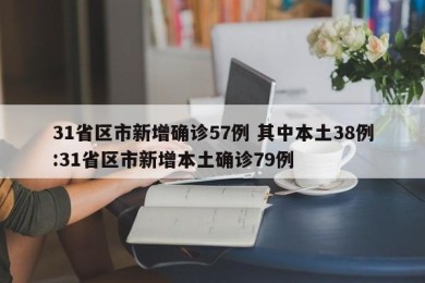 31省区市新增确诊57例 其中本土38例:31省区市新增本土确诊79例