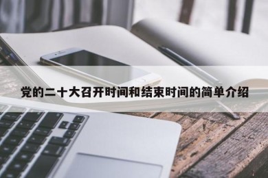党的二十大召开时间和结束时间的简单介绍