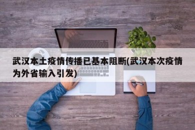 武汉本土疫情传播已基本阻断(武汉本次疫情为外省输入引发)