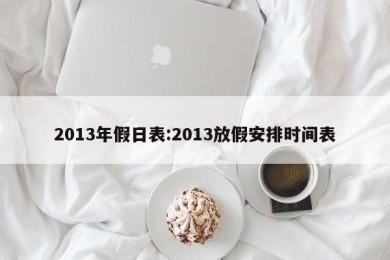 2013年假日表:2013放假安排时间表