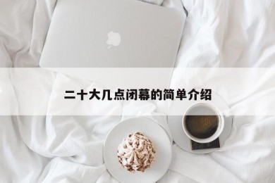 二十大几点闭幕的简单介绍