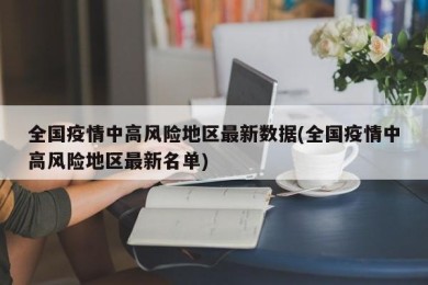 全国疫情中高风险地区最新数据(全国疫情中高风险地区最新名单)