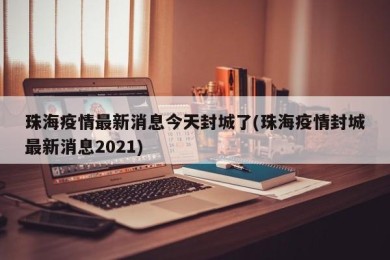 珠海疫情最新消息今天封城了(珠海疫情封城最新消息2021)