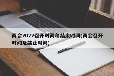 两会2022召开时间和结束时间(两会召开时间及截止时间)
