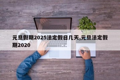 元旦假期2025法定假日几天,元旦法定假期2020