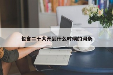 包含二十大开到什么时候的词条